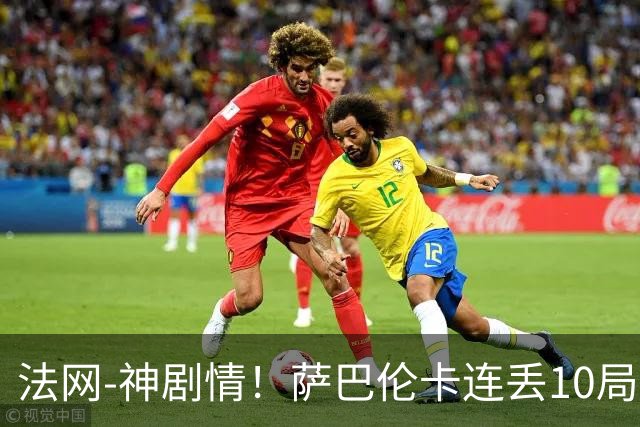 法网-神剧情！萨巴伦卡连丢10局+决胜盘吞蛋无缘四强