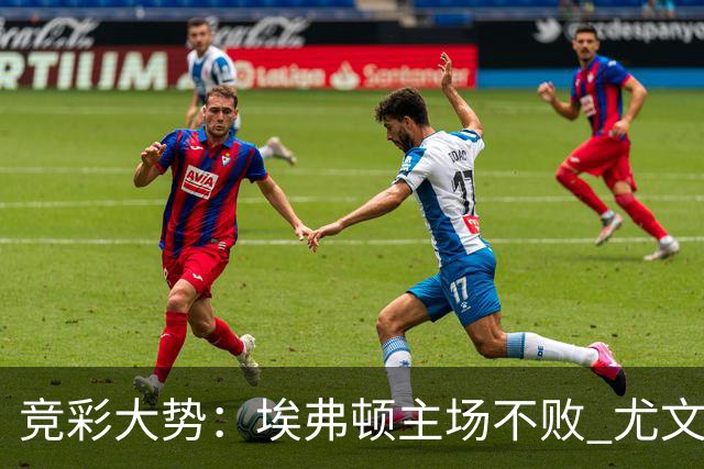 竞彩大势：埃弗顿主场不败 尤文图斯信心取胜