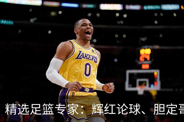 精选足篮专家：辉红论球、胆定哥16连红分析足彩